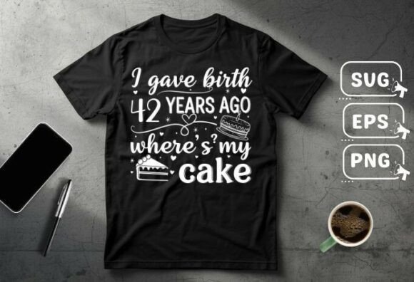 I Gave Birth 42 Years Ago Where’s My Graphics T-Shirt Design